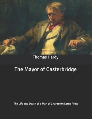 The Mayor of Casterbridge: The Life and Death of a Man of Character: Large Print by Thomas Hardy