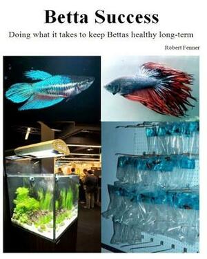 Betta Success: Doing what it takes to keep Bettas healthy long-term by Robert Fenner