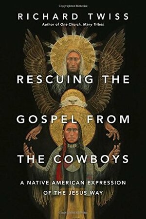 Rescuing the Gospel from the Cowboys: A Native American Expression of the Jesus Way by Richard Twiss