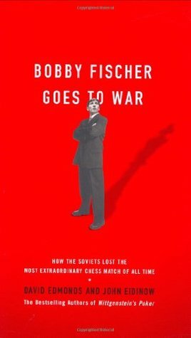 Bobby Fischer Goes to War: How the Soviets Lost the Most Extraordinary Chess Match of All Time by John Eidinow, David Edmonds