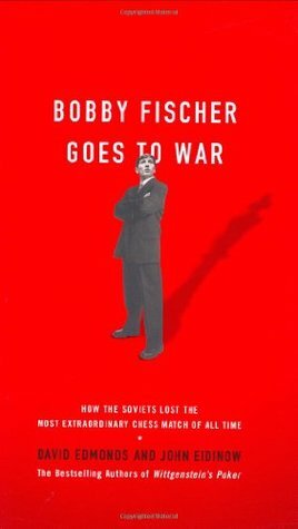 Bobby Fischer Goes to War: How the Soviets Lost the Most Extraordinary Chess Match of All Time by David Edmonds, John Eidinow