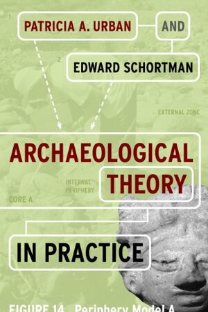 Archaeological Theory in Practice by Patricia A. Urban, Edward M. Schortman