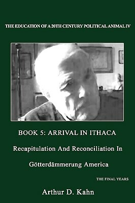 The Education of a 20th Century Political Animal IV: Recapitulation and Reconciliation in Gotterdammerung America by Arthur D. Kahn