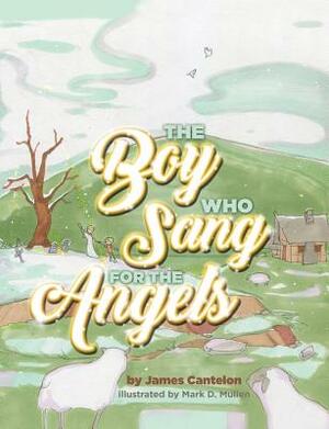 The Boy Who Sang for the Angels by Jim Cantelon