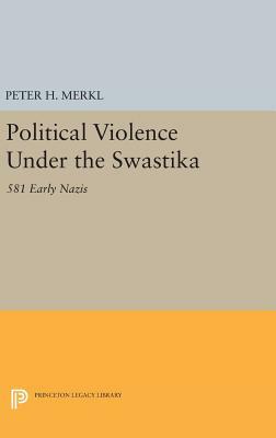 Political Violence Under the Swastika: 581 Early Nazis by Peter H. Merkl
