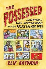 The Possessed: Adventures with Russian Books and the People Who Read Them by Elif Batuman