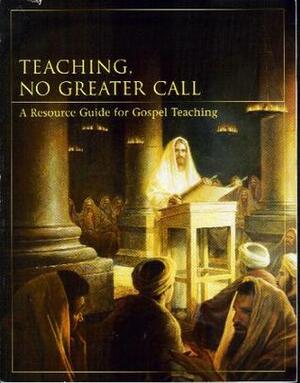 Teaching, No Greater Call: A Resource Guide for Gospel Teaching (1981) by The Church of Jesus Christ of Latter-day Saints
