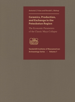 Ceramics, Production, and Exchange in the Petexbatun Region by Antonia E. Foias, Ronald L. Bishop