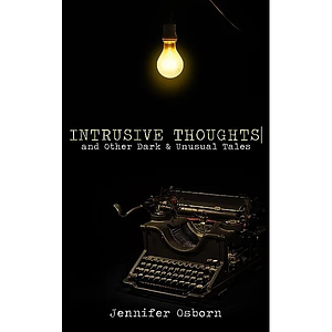Intrusive Thoughts : And Other Dark & Unusual Tales by Jennifer Osborn
