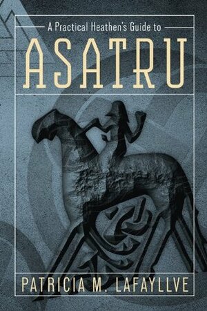 A Practical Heathen's Guide to Asatru by Patricia M. Lafayllve