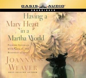 Having a Mary Heart in a Martha World (Library Edition) by Joanna Weaver