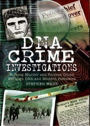 DNA Crime Investigations: Solving Murder and Serious Crime Through DNA and Modern Forensics by Stephen Wade