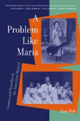 A Problem Like Maria: Gender and Sexuality in the American Musical by Stacy Wolf