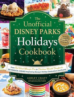 The Unofficial Disney Parks Holidays Cookbook: From Strawberry Red Velvet Whoopie Pies to Christmas Wreath Doughnuts, 100 Magical Dishes Inspired by ... and Events by Ashley Craft, Ashley Craft