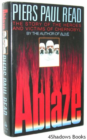 Ablaze: The Story of the Heroes and Victims of Chernobyl by Piers Paul Read