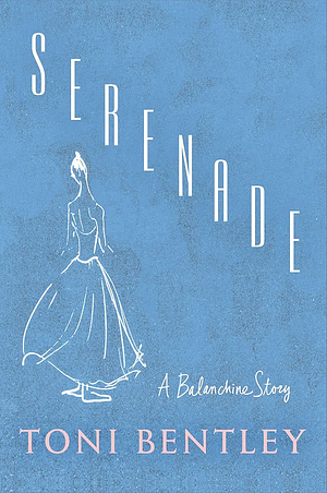 Serenade: A Balanchine Story by Toni Bentley