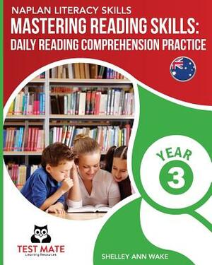 NAPLAN LITERACY SKILLS Mastering Reading Skills Year 3: Daily Reading Comprehension Practice by Shelley Ann Wake