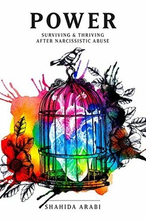 POWER: Surviving and Thriving After Narcissistic Abuse: A Collection of Essays on Malignant Narcissism and Recovery from Emotional Abuse by Shahida Arabi