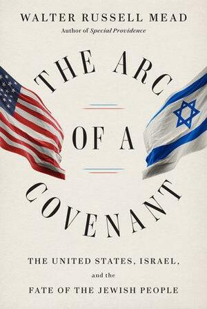 The Arc of a Covenant: The United States, Israel, and the Fate of the Jewish People by Walter Russell Mead