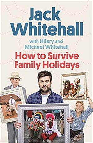 How to Survive Family Holidays by Jack Whitehall, Hilary Whitehall, Michael Whitehall