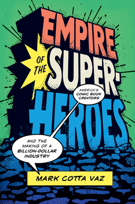 Empire of the Superheroes: America's Comic Book Creators and the Making of a Billion-Dollar Industry by Mark Cotta Vaz