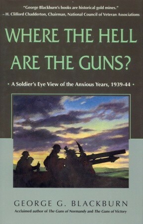 Where the Hell Are the Guns?: A Soldier's View of the Anxious Years, 1939-44 by George Blackburn