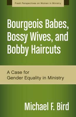 Bourgeois Babes, Bossy Wives, and Bobby Haircuts: A Case for Gender Equality in Ministry by Michael F. Bird