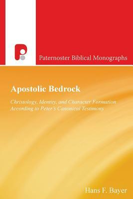 Apostolic Bedrock: Christology, Identity, and Character Formation According to Peter's Canonical Testimony by Hans F. Bayer