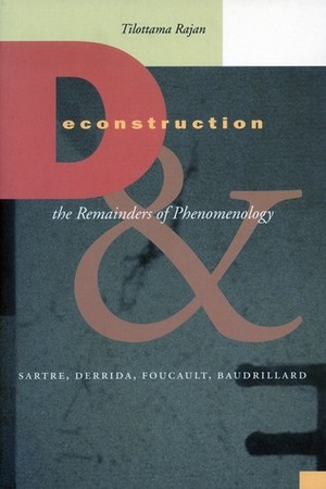 Deconstruction and the Remainders of Phenomenology: Sartre, Derrida, Foucault, Baudrillard by Tilottama Rajan