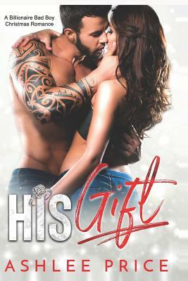 His Gift: A Billionaire Bad Boy Christmas Romance by Ashlee Price