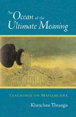 An Ocean of the Ultimate Meaning: Teachings on Mahamudra by Khenchen Thrangu