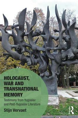 Holocaust, War and Transnational Memory: Testimony from Yugoslav and Post-Yugoslav Literature by Stijn Vervaet
