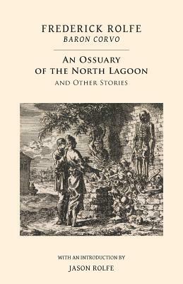 An Ossuary of the North Lagoon: and Other Stories by Frederick Rolfe, Baron Corvo
