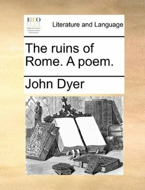 The ruins of Rome. A poem. by John Dyer