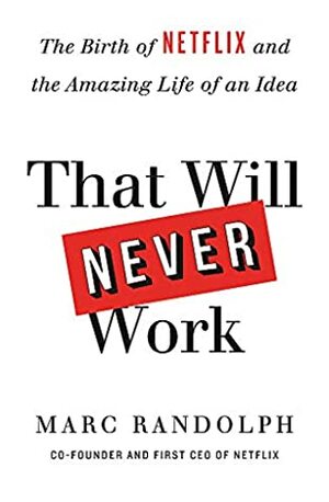 That Will Never Work: The Birth of Netflix by the first CEO and co-founder Marc Randolph by Marc Randolph