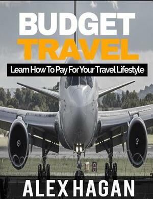 Budget Travel: Learn How To Pay For Your Travel Lifestyle by Alex Hagan