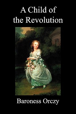 A Child of the Revolution (Paperback) by Baroness Orczy, Baroness Orczy