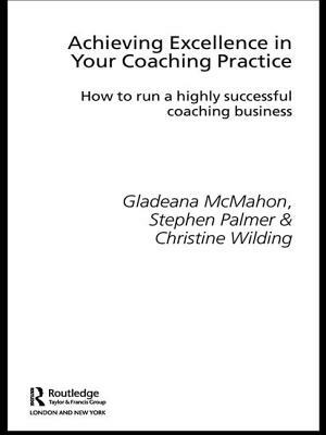 Achieving Excellence in Your Coaching Practice: How to Run a Highly Successful Coaching Business by Gladeana McMahon, Christine Wilding, Stephen Palmer