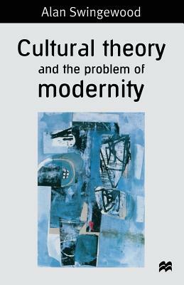 Cultural Theory and the Problem of Modernity by Alan Swingewood