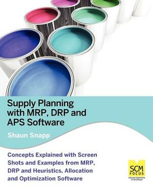 Supply Planning with MRP, Drp and APS Software by Shaun Snapp