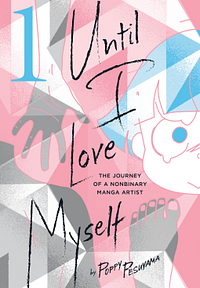 Until I Love Myself, Vol. 1: The Journey of a Nonbinary Manga Artist by Poppy Pesuyama