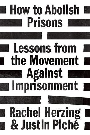 How to Abolish Prisons: Lessons from the Movement Against Imprisonment by Justin Piche, Rachel Herzing