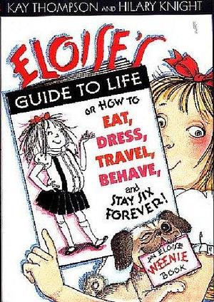 Eloise's Guide to Life : Or How to Eat, Dress, Travel, Behave and Stay Six Forever by Kay Thompson, Kay Thompson