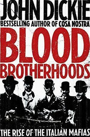 Blood Brotherhoods: The Rise of the Italian Mafias by John Dickie