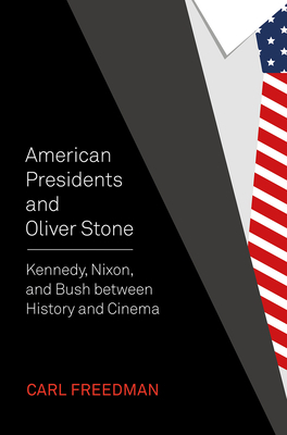 American Presidents and Oliver Stone: Kennedy, Nixon, and Bush Between History and Cinema by Carl Freedman