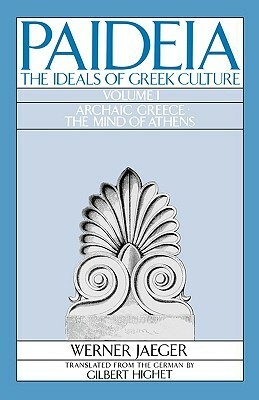 Paideia: The Ideals of Greek Culture, Volume I: Archaic Greece: The Mind of Athens by Gilbert Highet, Werner Wilhelm Jaeger