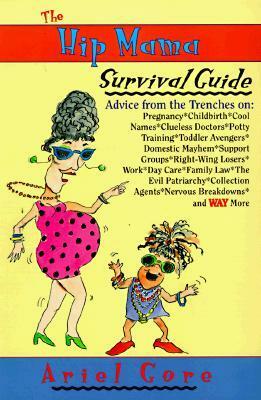 The Hip Mama Survival Guide: Advice from the Trenches on Pregnancy, Childbirth, Cool Names, Clueless Doctors, Potty Training, and Toddler Avengers by Ariel Gore