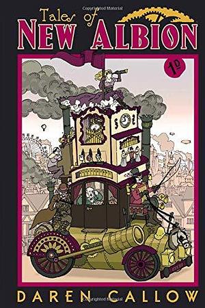 Tales of New Albion: A Collection of Steampunk Short Stories by Daren Callow