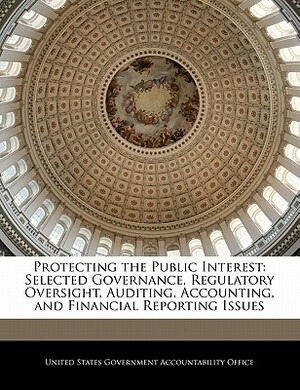 Protecting the Public Interest: Selected Governance, Regulatory Oversight, Auditing, Accounting, and Financial Reporting Issues by 