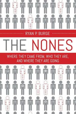 The Nones: Where They Came From, Who They Are, and Where They Are Going by Ryan P. Burge